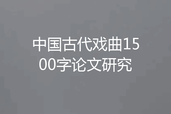 中国古代戏曲1500字论文研究