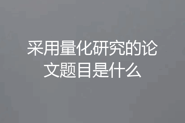 采用量化研究的论文题目是什么