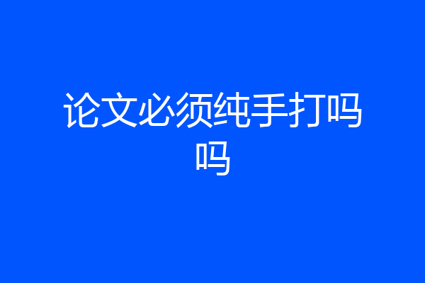 论文必须纯手打吗吗