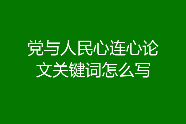 党与人民心连心论文关键词怎么写