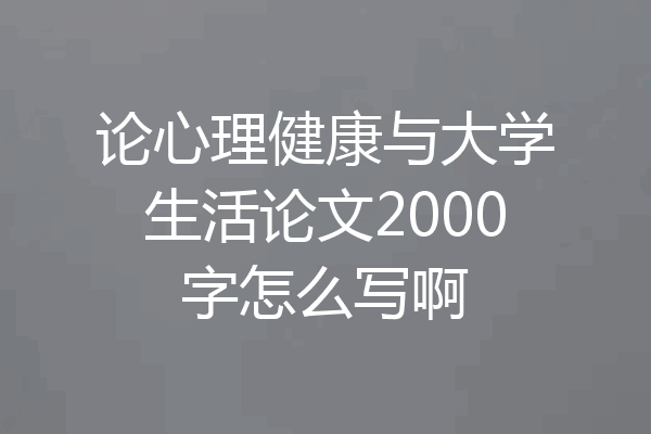 论心理健康与大学生活论文2000字怎么写啊