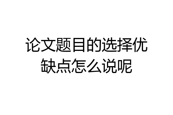 论文题目的选择优缺点怎么说呢