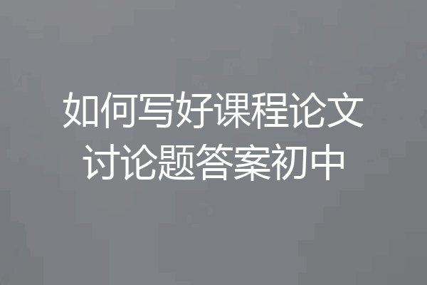 如何写好课程论文讨论题答案初中