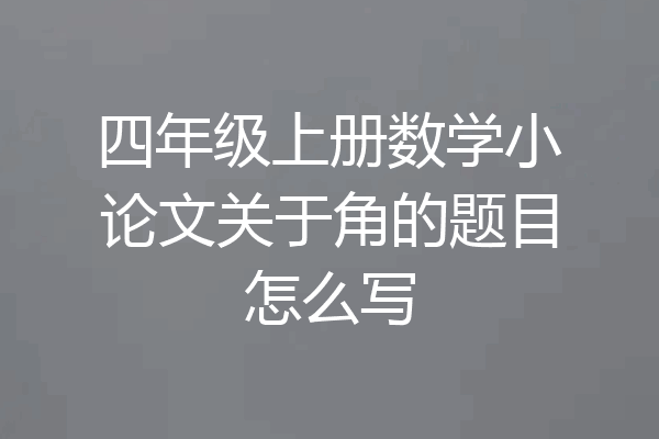 四年级上册数学小论文关于角的题目怎么写