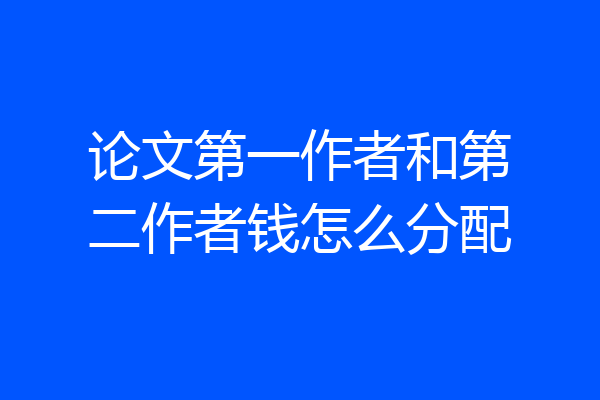论文第一作者和第二作者钱怎么分配