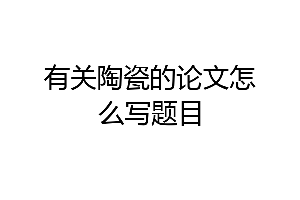有关陶瓷的论文怎么写题目