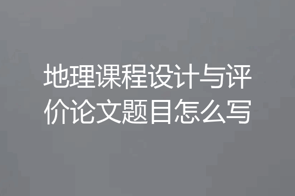 地理课程设计与评价论文题目怎么写