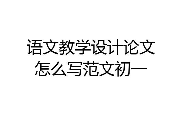 语文教学设计论文怎么写范文初一
