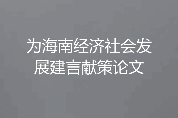 为海南经济社会发展建言献策论文