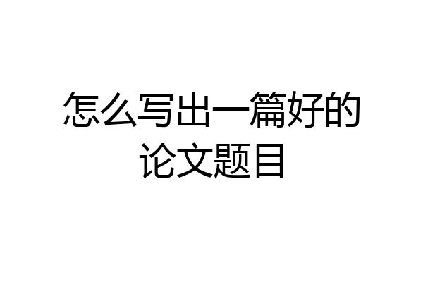 怎么写出一篇好的论文题目