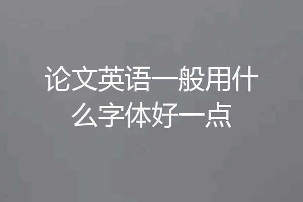论文英语一般用什么字体好一点