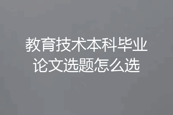 教育技术本科毕业论文选题怎么选