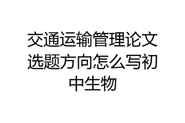 交通运输管理论文选题方向怎么写初中生物