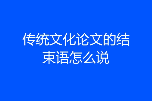 传统文化论文的结束语怎么说