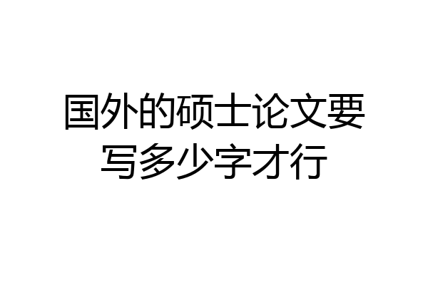 国外的硕士论文要写多少字才行