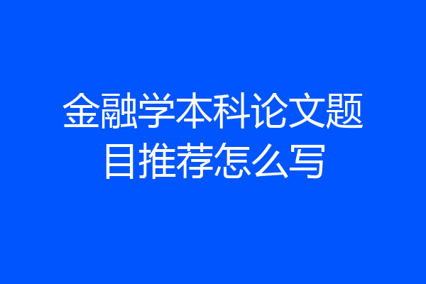 金融学本科论文题目推荐怎么写