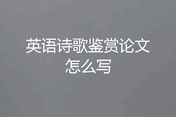 英语诗歌鉴赏论文怎么写