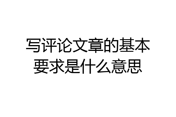 写评论文章的基本要求是什么意思