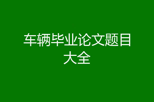 车辆毕业论文题目大全