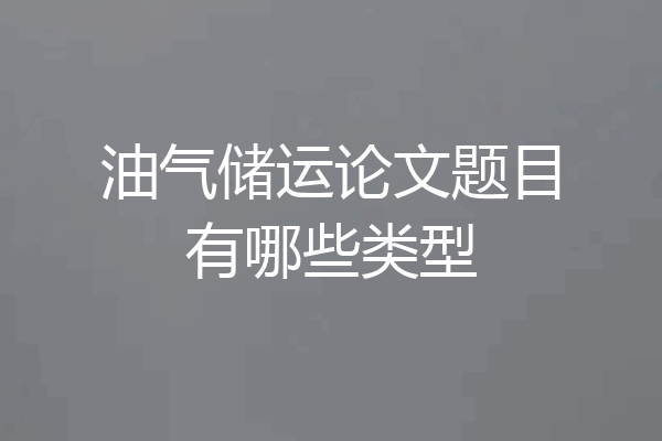 油气储运论文题目有哪些类型