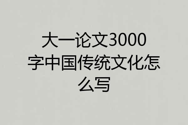 大一论文3000字中国传统文化怎么写