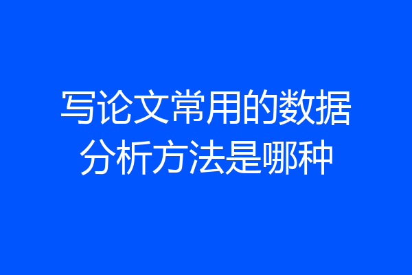 写论文常用的数据分析方法是哪种