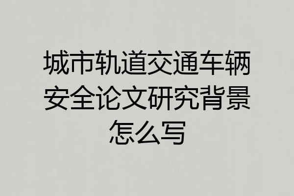 城市轨道交通车辆安全论文研究背景怎么写