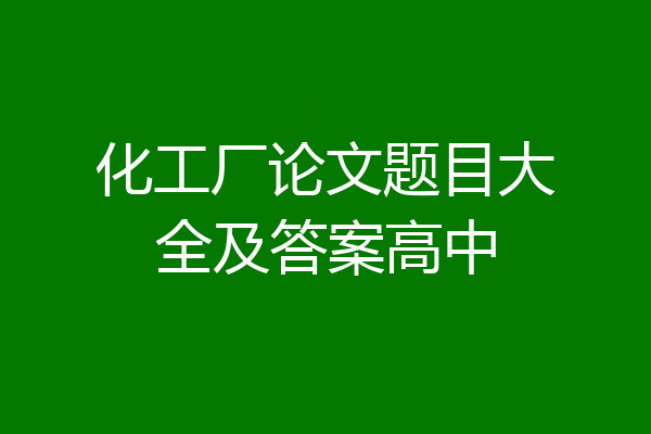化工厂论文题目大全及答案高中