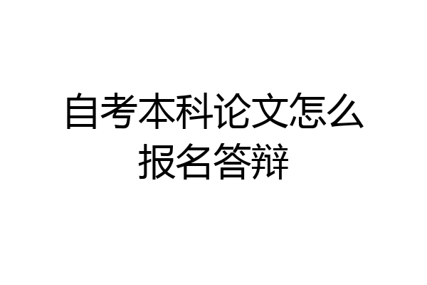 自考本科论文怎么报名答辩