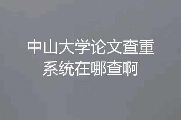 中山大学论文查重系统在哪查啊