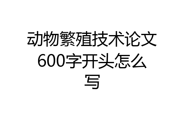动物繁殖技术论文600字开头怎么写