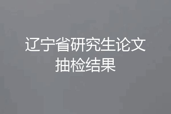 辽宁省研究生论文抽检结果