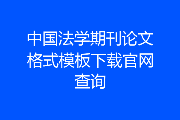 中国法学期刊论文格式模板下载官网查询