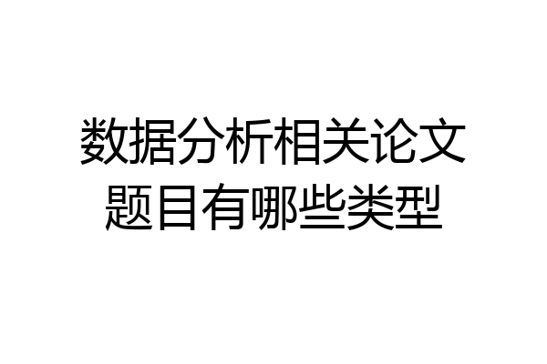 数据分析相关论文题目有哪些类型