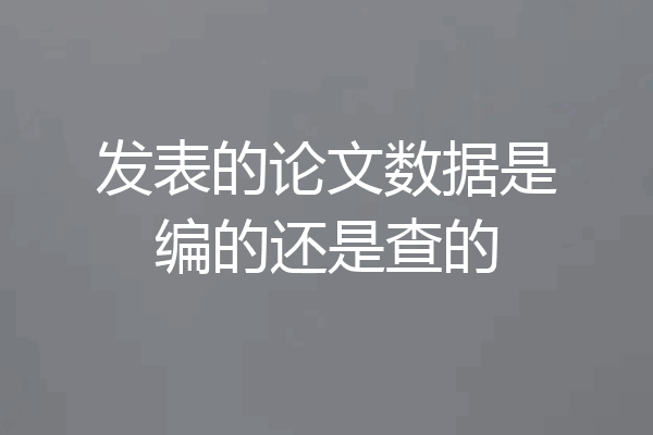 发表的论文数据是编的还是查的