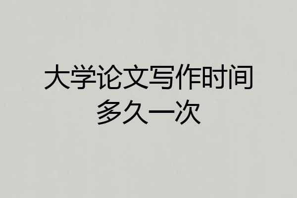 大学论文写作时间多久一次