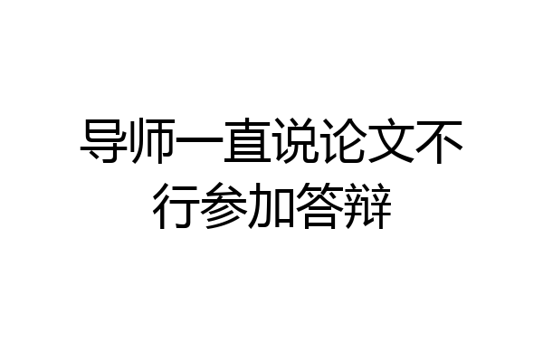 导师一直说论文不行参加答辩