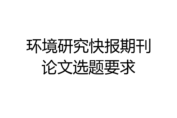 环境研究快报期刊论文选题要求