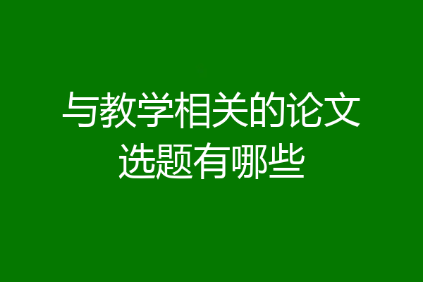 与教学相关的论文选题有哪些