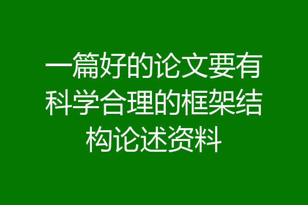 一篇好的论文要有科学合理的框架结构论述资料