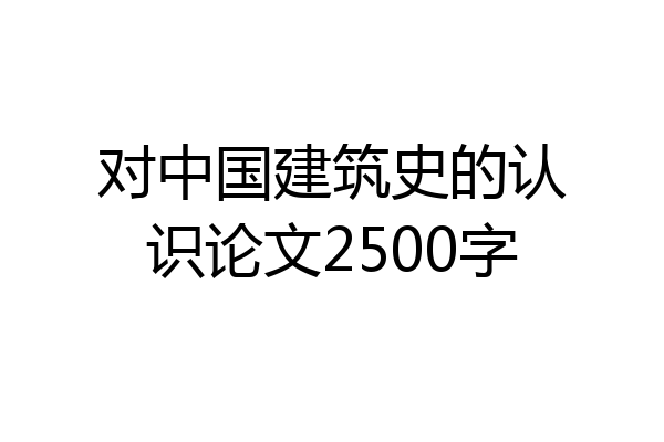 对中国建筑史的认识论文2500字
