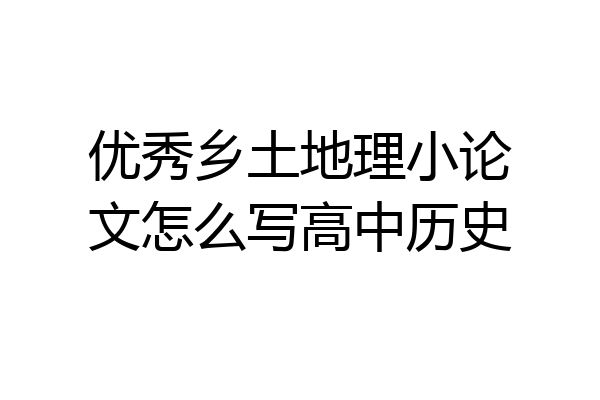 优秀乡土地理小论文怎么写高中历史