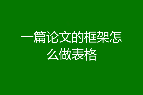 一篇论文的框架怎么做表格