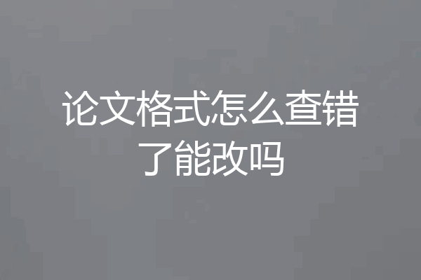 论文格式怎么查错了能改吗