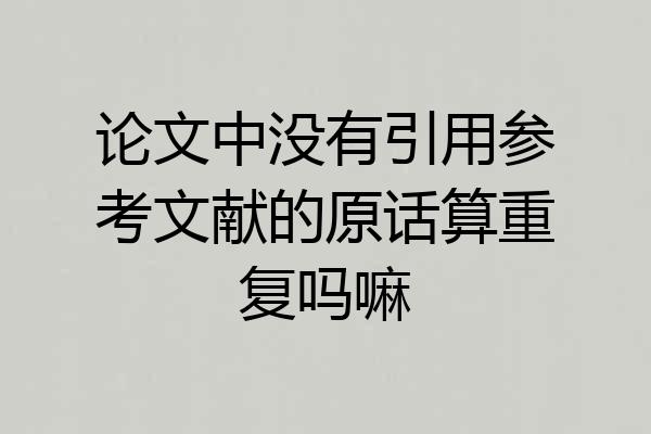 论文中没有引用参考文献的原话算重复吗嘛