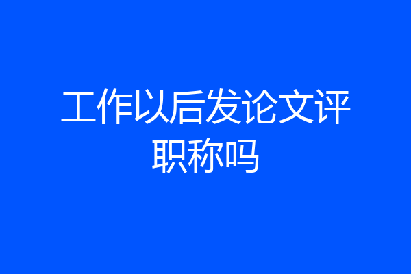 工作以后发论文评职称吗