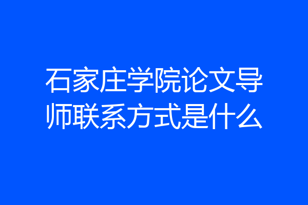石家庄学院论文导师联系方式是什么