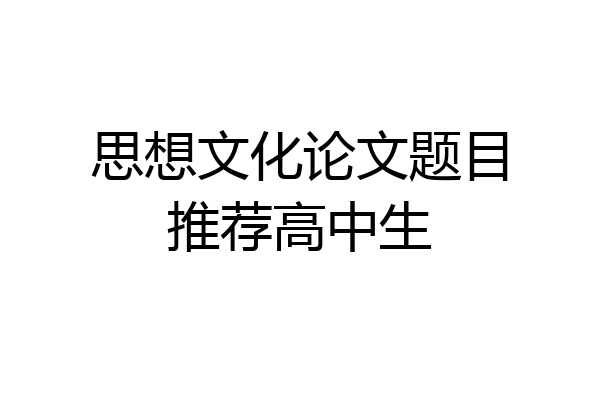 思想文化论文题目推荐高中生