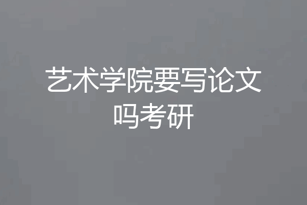 艺术学院要写论文吗考研