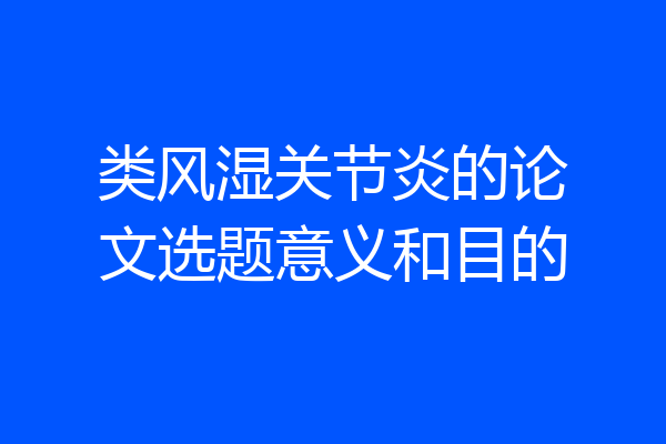 类风湿关节炎的论文选题意义和目的